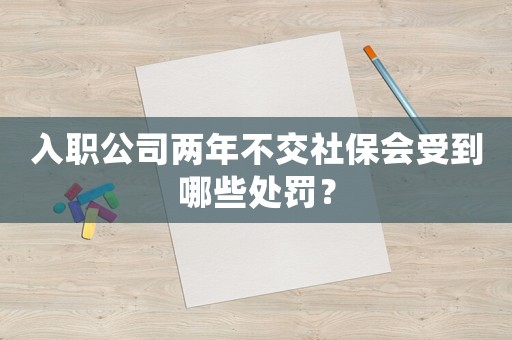 入職公司兩年不交社保會受到哪些處罰？