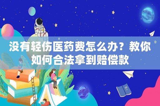 沒有輕傷醫藥費怎么辦？教你如何合法拿到賠償款