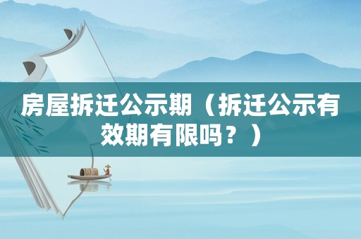 房屋拆遷公示期（拆遷公示有效期有限嗎？）