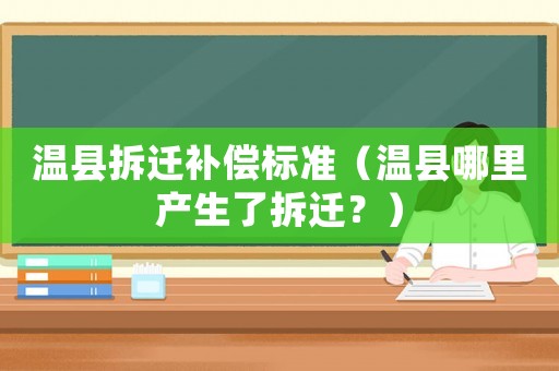 溫縣拆遷補(bǔ)償標(biāo)準(zhǔn)（溫縣哪里產(chǎn)生了拆遷？）