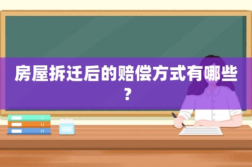 房屋拆遷后的賠償方式有哪些？
