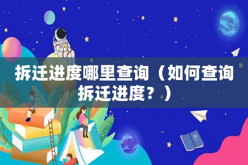 拆遷進度哪里查詢（如何查詢拆遷進度？）