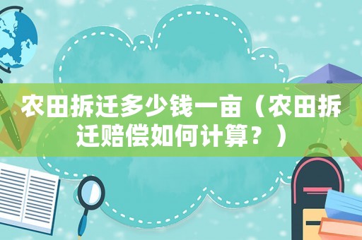 農田拆遷多少錢一畝（農田拆遷賠償如何計算？）