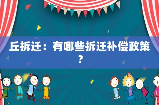 丘拆遷：有哪些拆遷補償政策？
