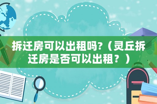 拆遷房可以出租嗎?（靈丘拆遷房是否可以出租？）