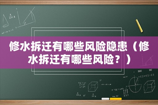 修水拆遷有哪些風險隱患（修水拆遷有哪些風險？）
