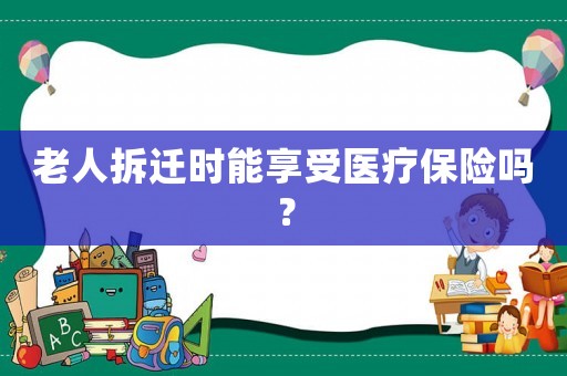 老人拆遷時能享受醫療保險嗎？