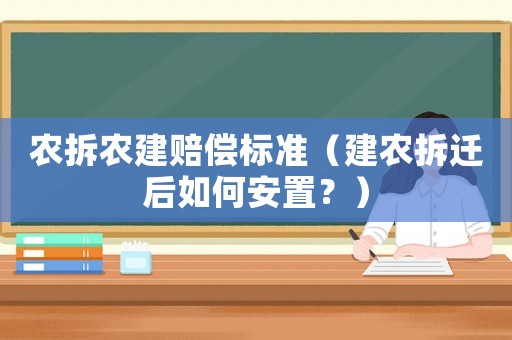 農拆農建賠償標準（建農拆遷后如何安置？）