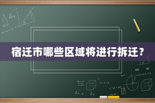 宿遷市哪些區(qū)域?qū)⑦M(jìn)行拆遷？