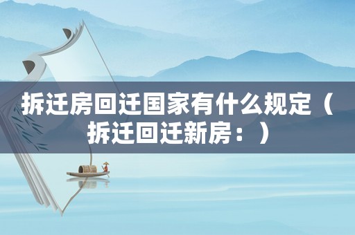 拆遷房回遷國家有什么規定（拆遷回遷新房：）