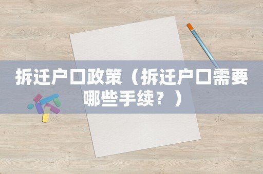 拆遷戶口政策（拆遷戶口需要哪些手續？）