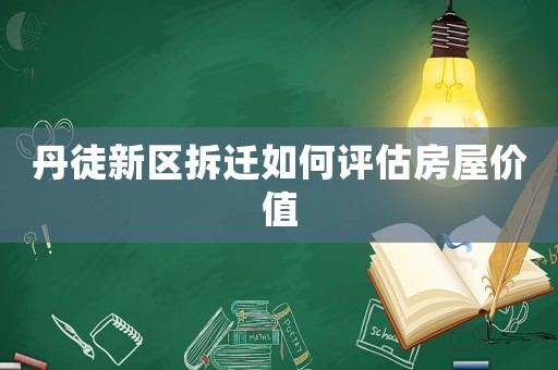 丹徒新區拆遷如何評估房屋價值
