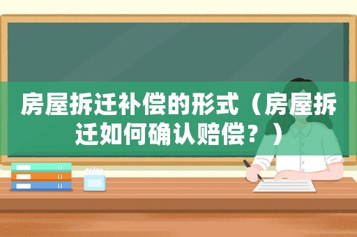 房屋拆遷補償的形式（房屋拆遷如何確認賠償？）