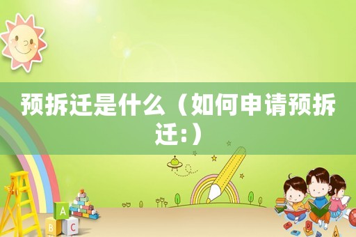 預拆遷是什么（如何申請預拆遷:）