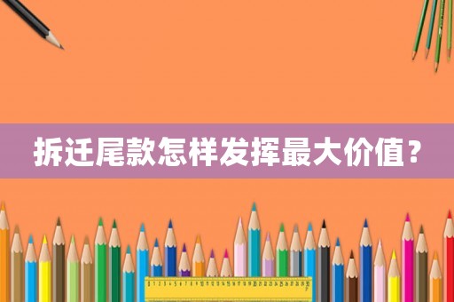拆遷尾款怎樣發揮最大價值？