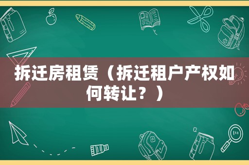 拆遷房租賃（拆遷租戶產(chǎn)權(quán)如何轉(zhuǎn)讓？）