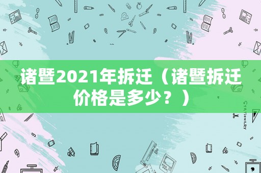 諸暨2021年拆遷（諸暨拆遷價格是多少？）