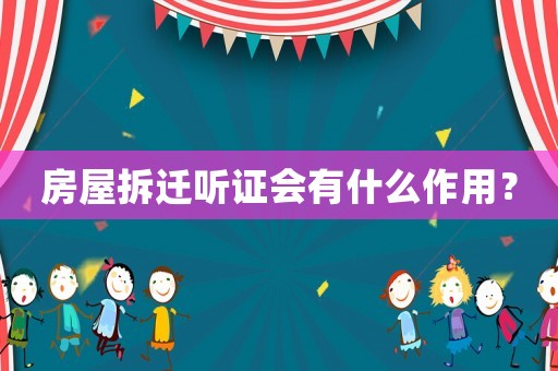 房屋拆遷聽證會有什么作用？
