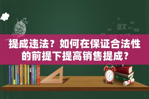 提成違法？如何在保證合法性的前提下提高銷售提成？