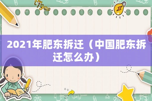 2021年肥東拆遷（中國肥東拆遷怎么辦）