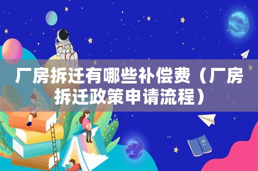 廠房拆遷有哪些補償費（廠房拆遷政策申請流程）