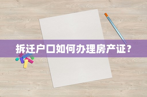 拆遷戶口如何辦理房產(chǎn)證？