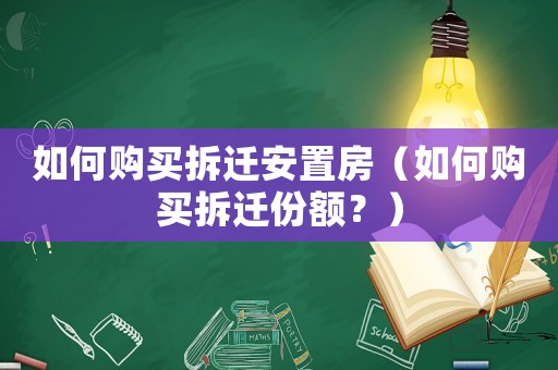 如何購買拆遷安置房（如何購買拆遷份額？）