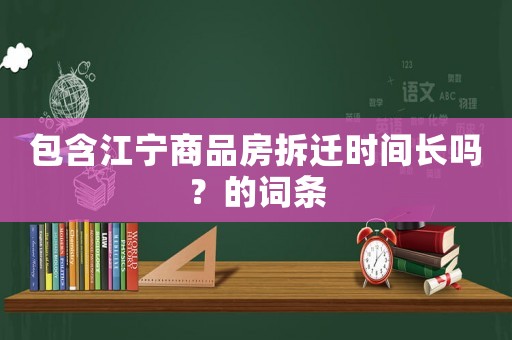 包含江寧商品房拆遷時間長嗎？的詞條