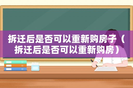 拆遷后是否可以重新購房子（拆遷后是否可以重新購房）