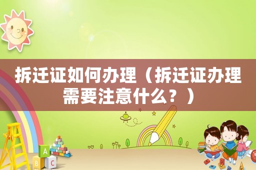 拆遷證如何辦理（拆遷證辦理需要注意什么？）