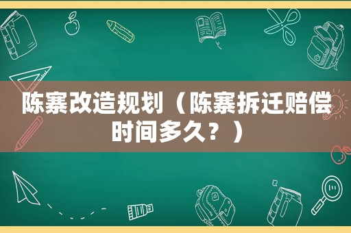 陳寨改造規劃（陳寨拆遷賠償時間多久？）