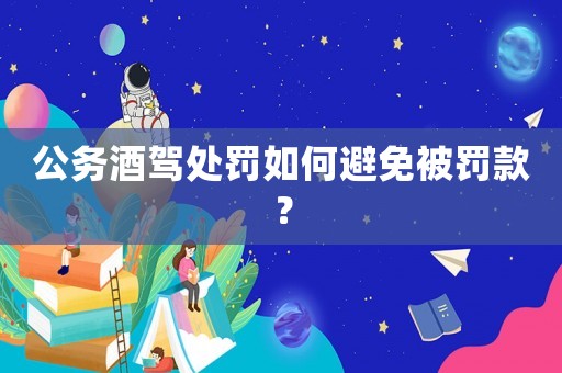 公務酒駕處罰如何避免被罰款？