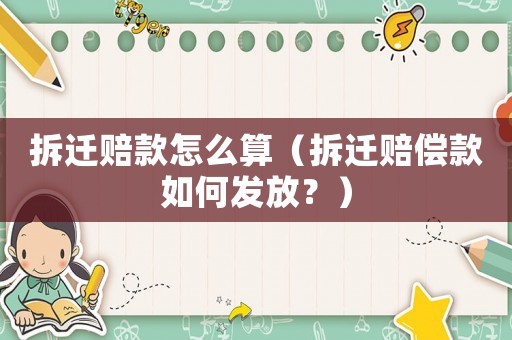 拆遷賠款怎么算（拆遷賠償款如何發(fā)放？）