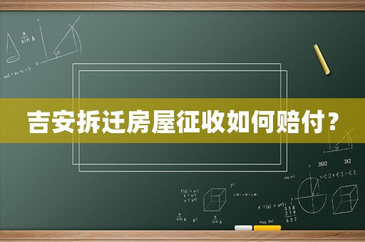 吉安拆遷房屋征收如何賠付？