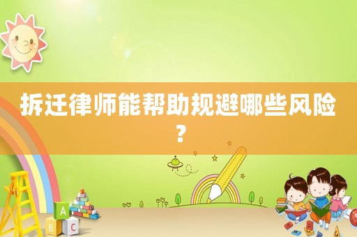 拆遷律師能幫助規(guī)避哪些風(fēng)險(xiǎn)？