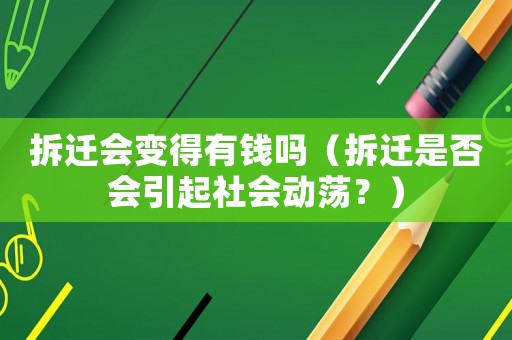 拆遷會(huì)變得有錢嗎（拆遷是否會(huì)引起社會(huì)動(dòng)蕩？）
