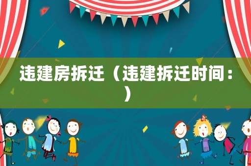 違建房拆遷（違建拆遷時間：）