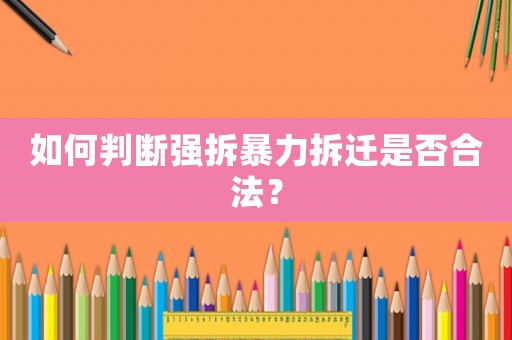 如何判斷強拆暴力拆遷是否合法？