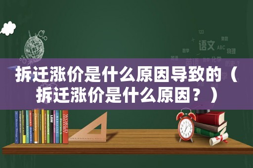 拆遷漲價是什么原因導致的（拆遷漲價是什么原因？）