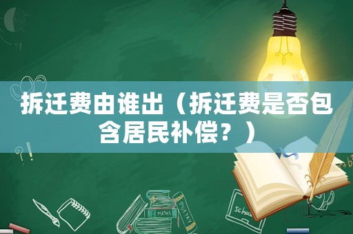 拆遷費由誰出（拆遷費是否包含居民補償？）