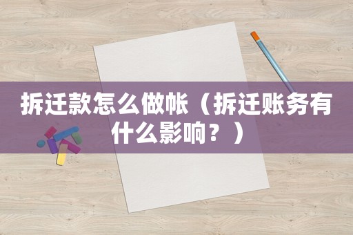 拆遷款怎么做帳（拆遷賬務有什么影響？）