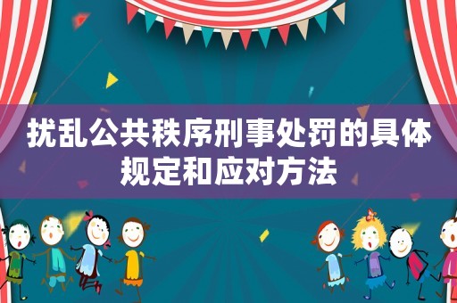 擾亂公共秩序刑事處罰的具體規定和應對方法