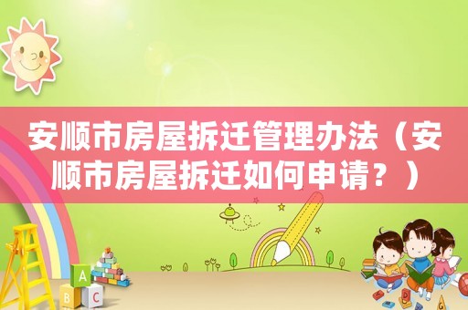 安順市房屋拆遷管理辦法（安順市房屋拆遷如何申請？）