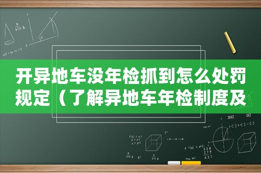 開異地車沒年檢抓到怎么處罰規定（了解異地車年檢制度及處罰規定）