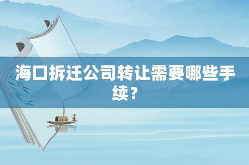 海口拆遷公司轉(zhuǎn)讓需要哪些手續(xù)？