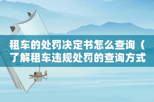 租車的處罰決定書怎么查詢（了解租車違規處罰的查詢方式）