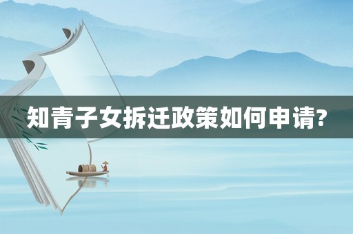 知青子女拆遷政策如何申請(qǐng)?