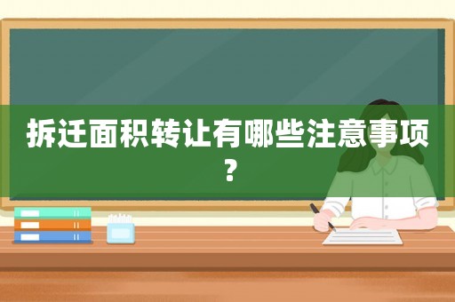拆遷面積轉讓有哪些注意事項？
