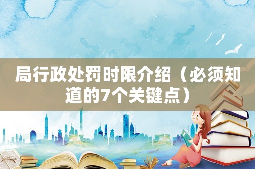 局行政處罰時限介紹（必須知道的7個關鍵點）