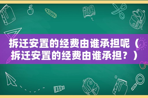 拆遷安置的經(jīng)費由誰承擔(dān)呢（拆遷安置的經(jīng)費由誰承擔(dān)？）